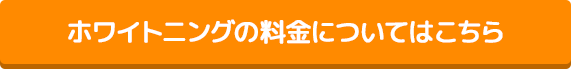 ホワイトニングの料金についてはこちら